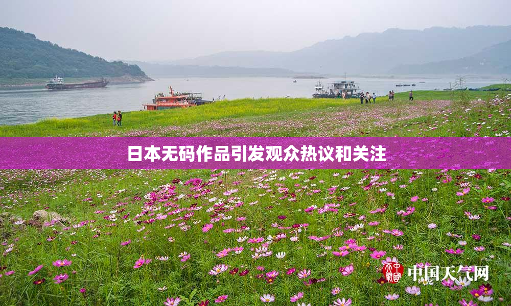 日本无码作品引发观众热议和关注