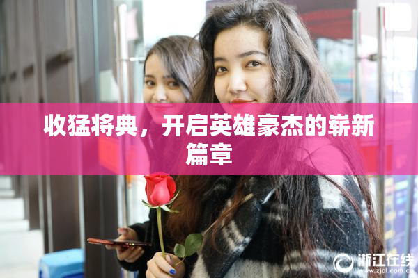收猛将典，开启英雄豪杰的崭新篇章