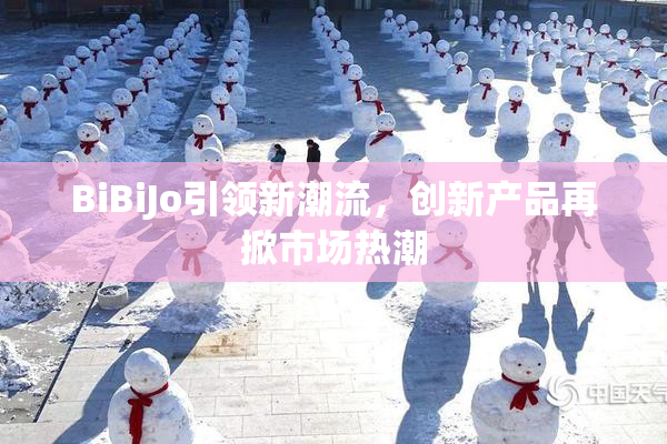 BiBiJo引领新潮流，创新产品再掀市场热潮
