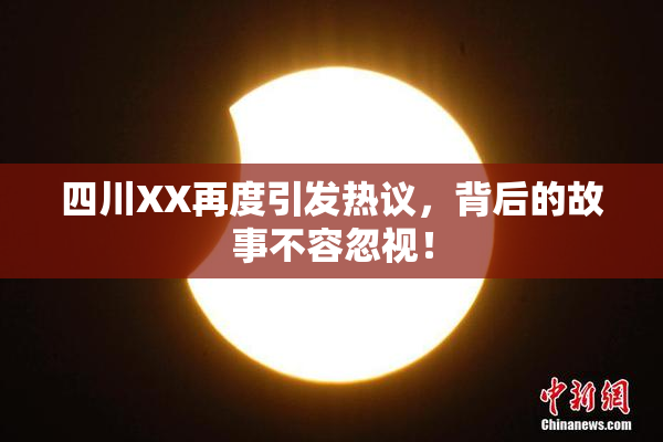 四川XX再度引发热议，背后的故事不容忽视！