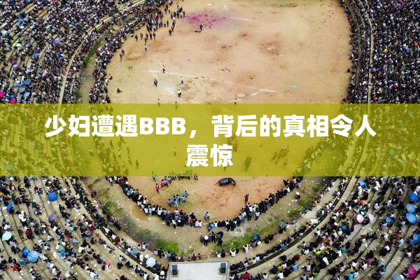 少妇遭遇BBB，背后的真相令人震惊