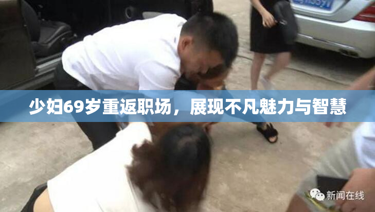 少妇69岁重返职场，展现不凡魅力与智慧