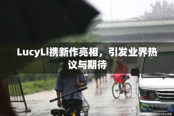 LucyLi携新作亮相，引发业界热议与期待