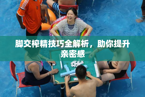 脚交榨精技巧全解析，助你提升亲密感