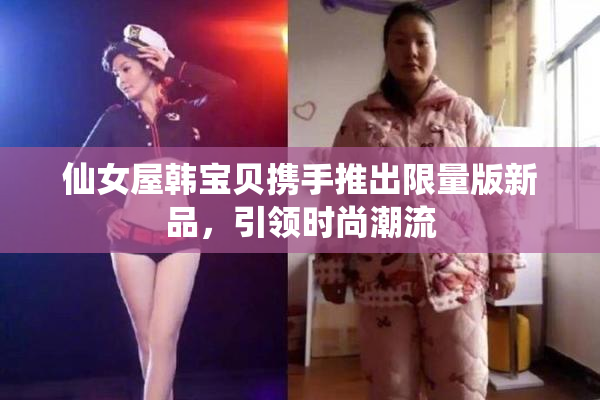 仙女屋韩宝贝携手推出限量版新品，引领时尚潮流