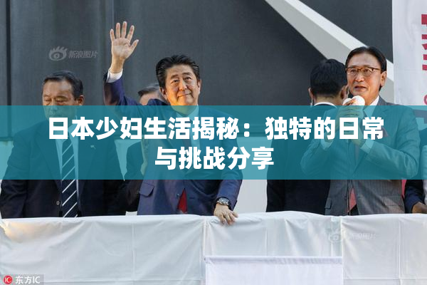 日本少妇生活揭秘：独特的日常与挑战分享