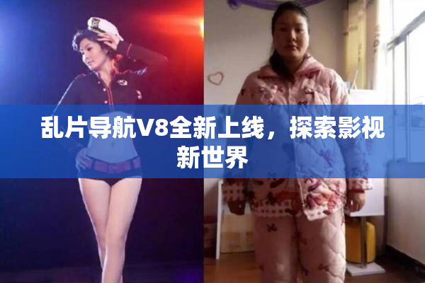 乱片导航V8全新上线，探索影视新世界
