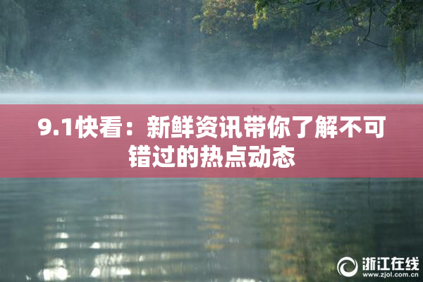 9.1快看：新鲜资讯带你了解不可错过的热点动态