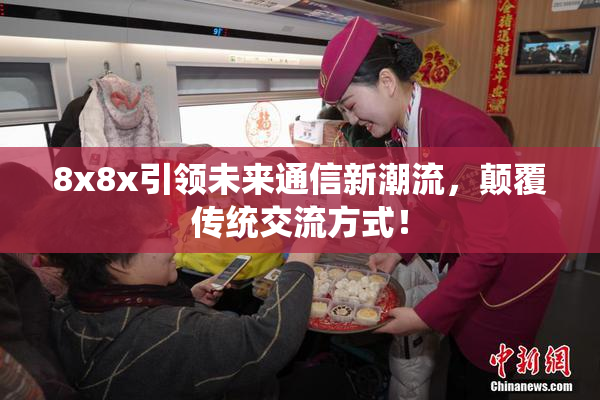 8x8x引领未来通信新潮流，颠覆传统交流方式！
