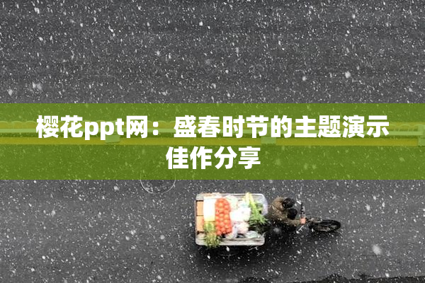 樱花ppt网：盛春时节的主题演示佳作分享