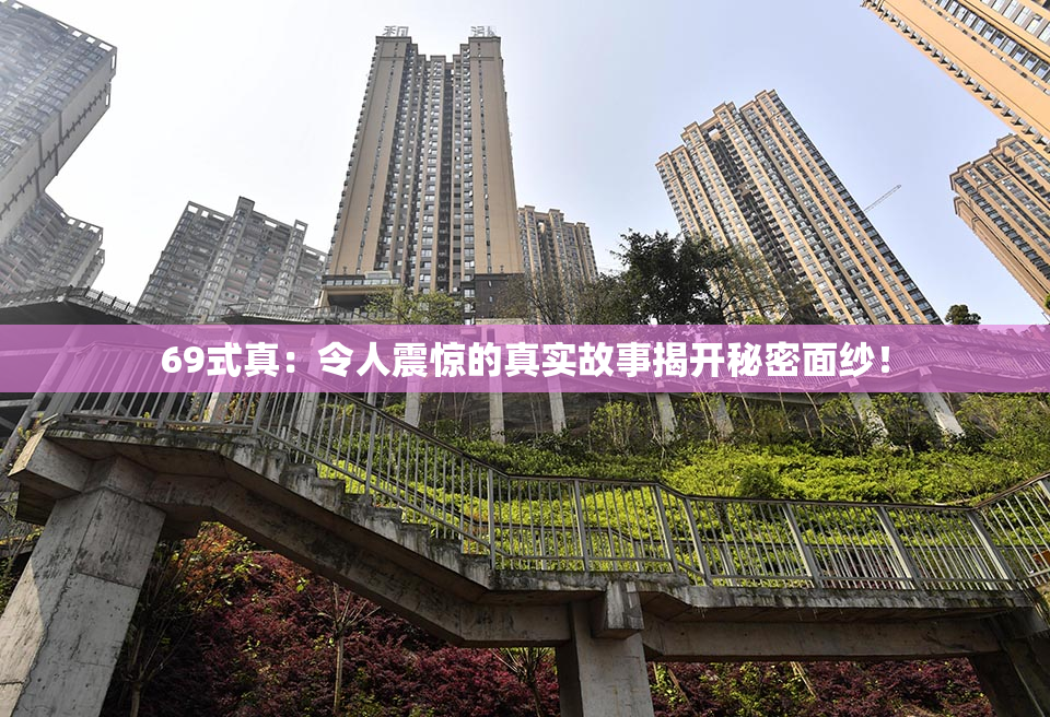 69式真：令人震惊的真实故事揭开秘密面纱！