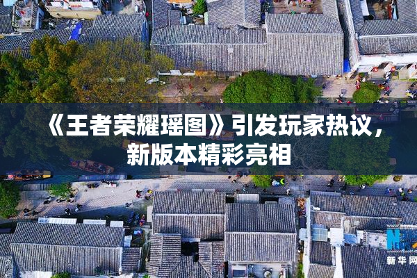 《王者荣耀瑶图》引发玩家热议，新版本精彩亮相