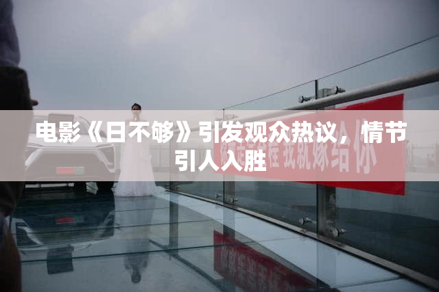 电影《日不够》引发观众热议，情节引人入胜