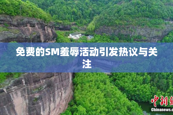 免费的SM羞辱活动引发热议与关注