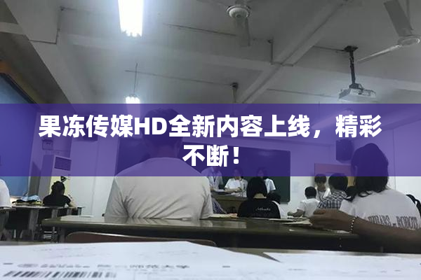 果冻传媒HD全新内容上线，精彩不断！