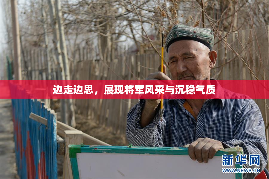 边走边思，展现将军风采与沉稳气质