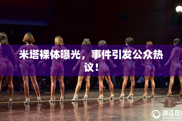米塔裸体曝光，事件引发公众热议！