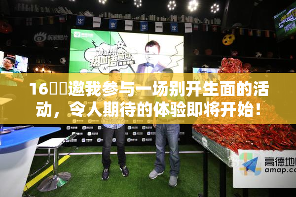 16妺妺邀我参与一场别开生面的活动，令人期待的体验即将开始！