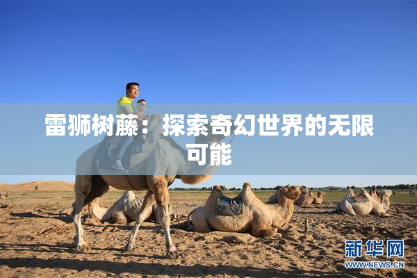 雷狮树藤：探索奇幻世界的无限可能