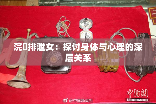 浣腸排泄女：探讨身体与心理的深层关系