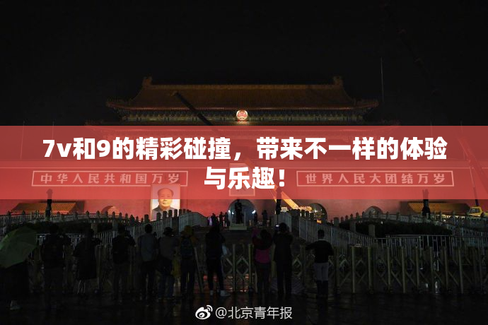 7v和9的精彩碰撞，带来不一样的体验与乐趣！