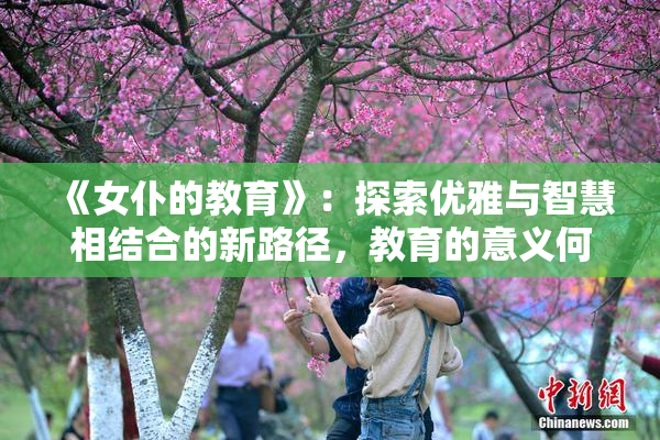 《女仆的教育》：探索优雅与智慧相结合的新路径，教育的意义何在？