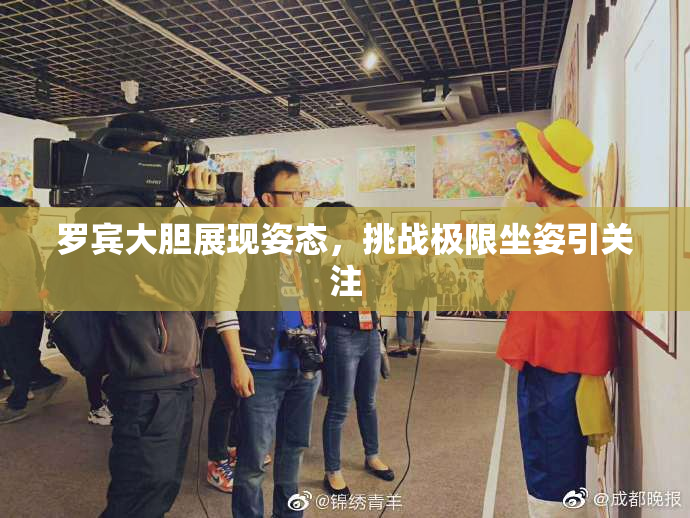 罗宾大胆展现姿态，挑战极限坐姿引关注