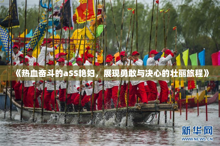 《热血奋斗的aSS艳妇，展现勇敢与决心的壮丽旅程》