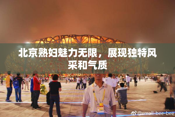北京熟妇魅力无限，展现独特风采和气质