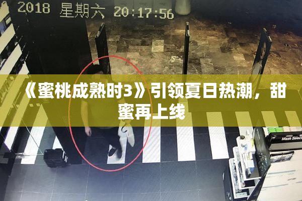 《蜜桃成熟时3》引领夏日热潮，甜蜜再上线