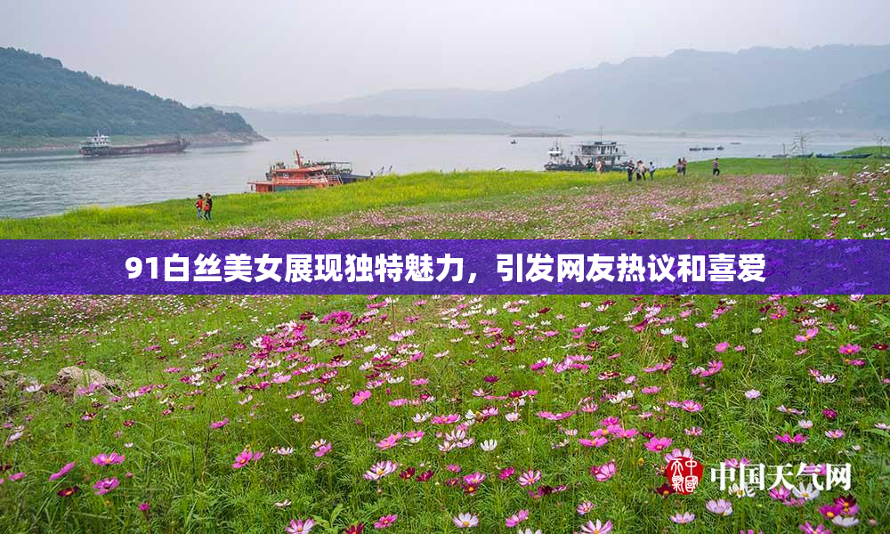 91白丝美女展现独特魅力，引发网友热议和喜爱