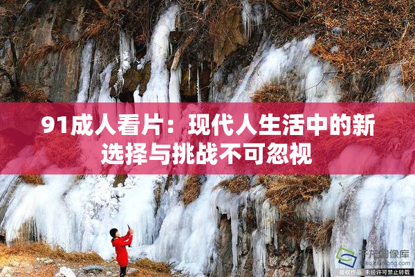 91成人看片：现代人生活中的新选择与挑战不可忽视