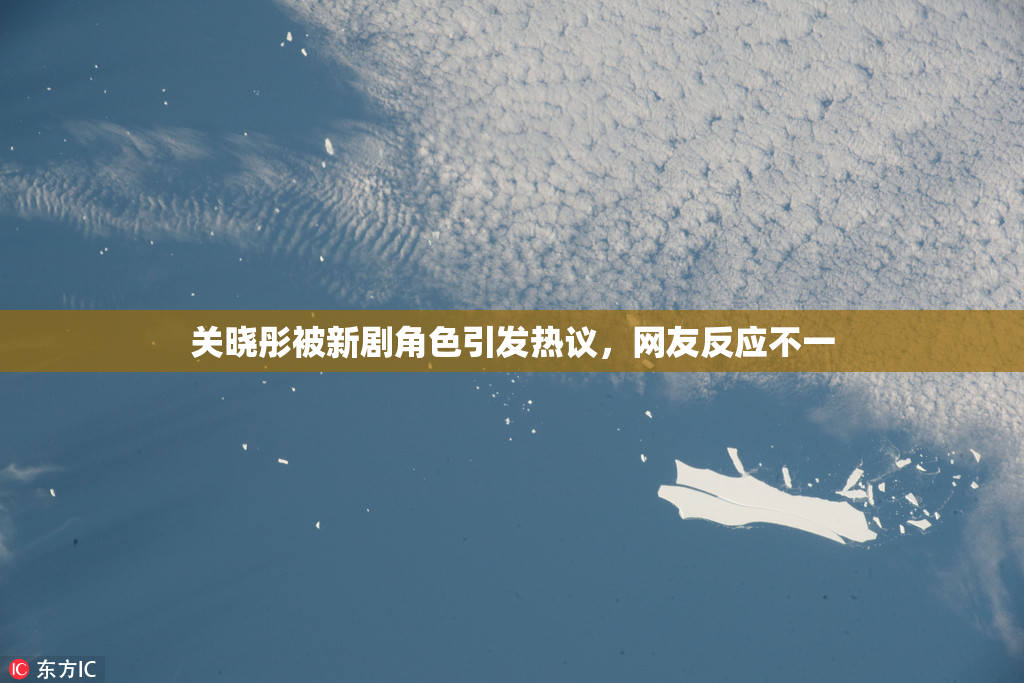 关晓彤被新剧角色引发热议，网友反应不一