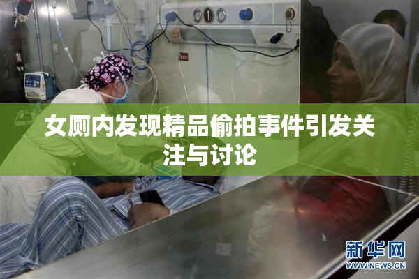 女厕内发现精品偷拍事件引发关注与讨论