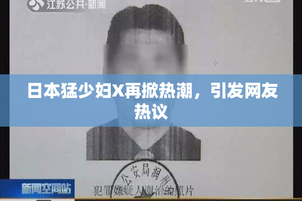 日本猛少妇X再掀热潮，引发网友热议