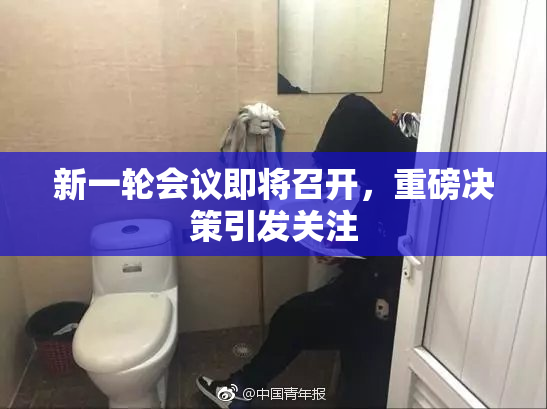 新一轮会议即将召开，重磅决策引发关注