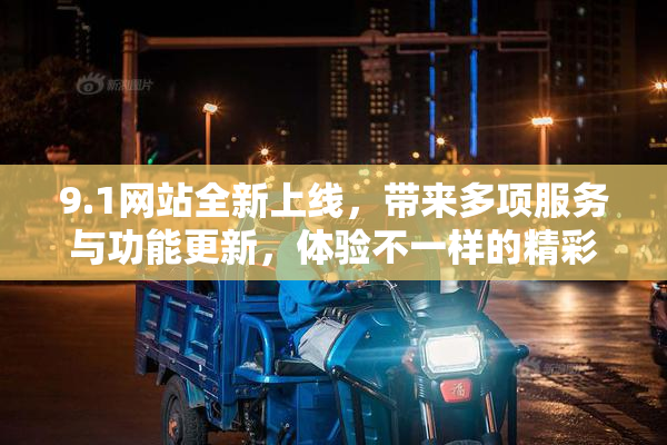 9.1网站全新上线，带来多项服务与功能更新，体验不一样的精彩内容