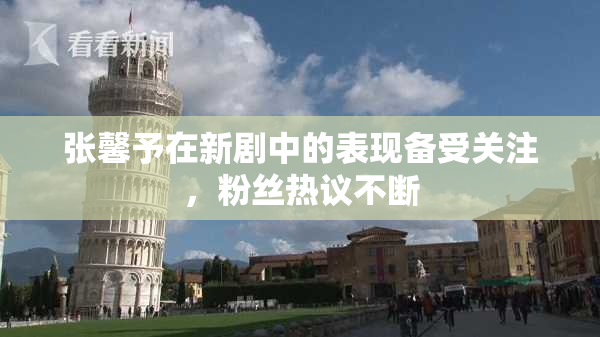 张馨予在新剧中的表现备受关注，粉丝热议不断