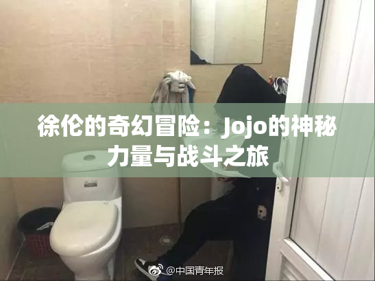 徐伦的奇幻冒险：Jojo的神秘力量与战斗之旅