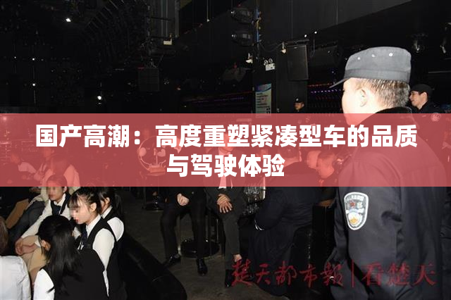 国产高潮：高度重塑紧凑型车的品质与驾驶体验