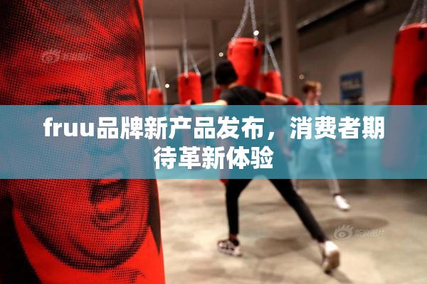 fruu品牌新产品发布，消费者期待革新体验