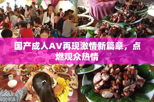 国产成人AV再现激情新篇章，点燃观众热情