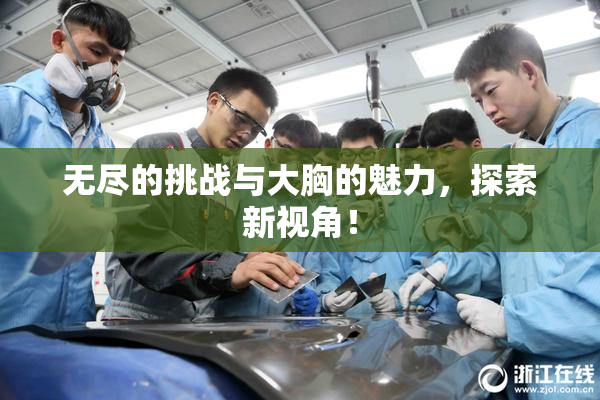 无尽的挑战与大胸的魅力，探索新视角！