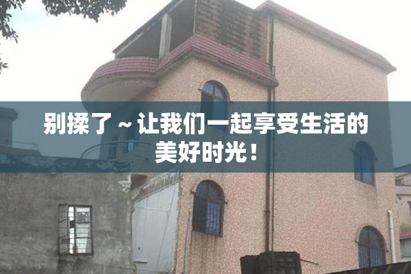 别揉了～让我们一起享受生活的美好时光！