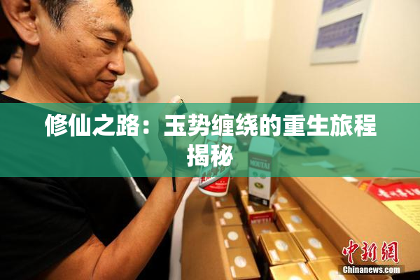 修仙之路：玉势缠绕的重生旅程揭秘