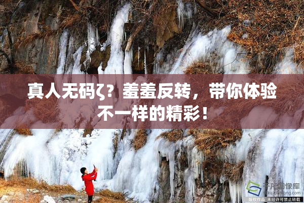 真人无码ζ？羞羞反转，带你体验不一样的精彩！