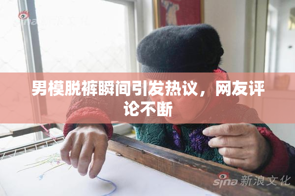 男模脱裤瞬间引发热议，网友评论不断