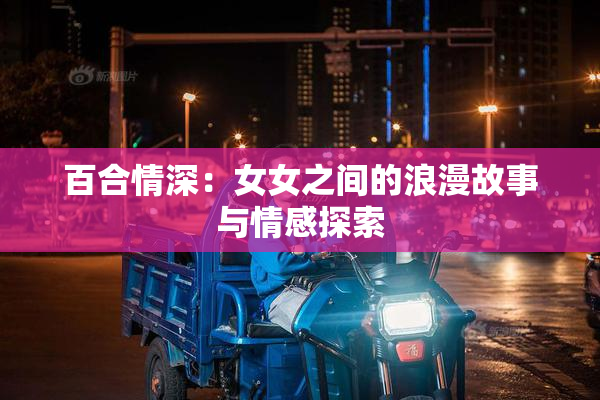 百合情深：女女之间的浪漫故事与情感探索