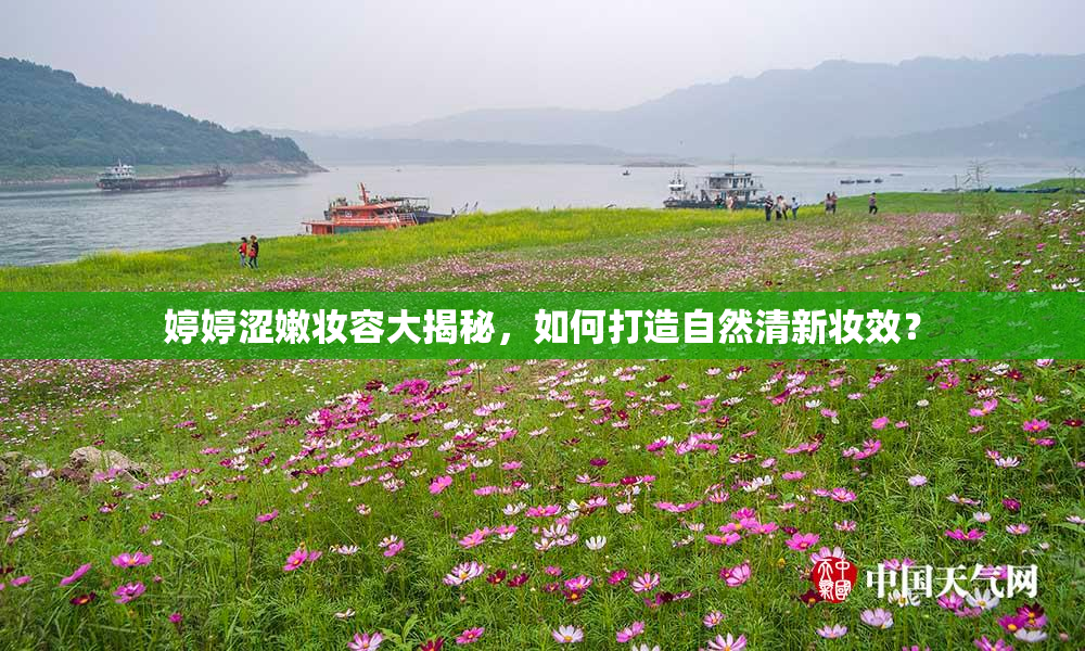 婷婷涩嫩妆容大揭秘，如何打造自然清新妆效？