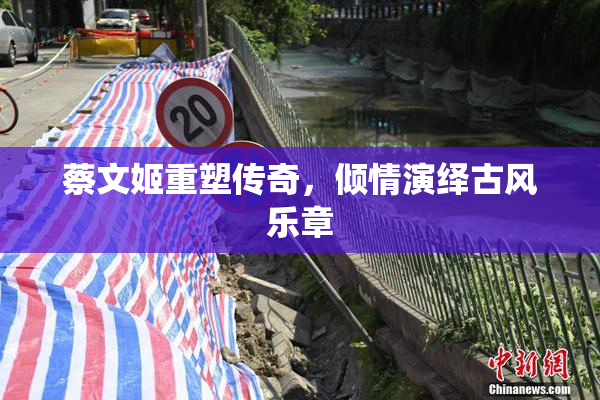 蔡文姬重塑传奇，倾情演绎古风乐章